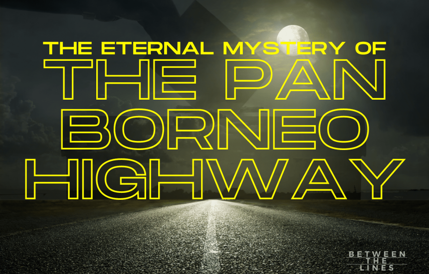 The Eternal Mystery of the Pan-Borneo Highway